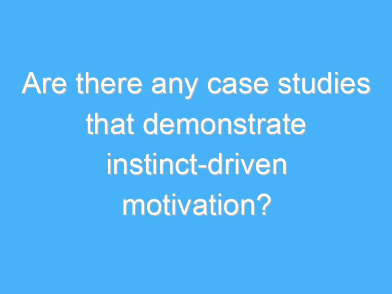 Are there any case studies that demonstrate instinct-driven motivation?