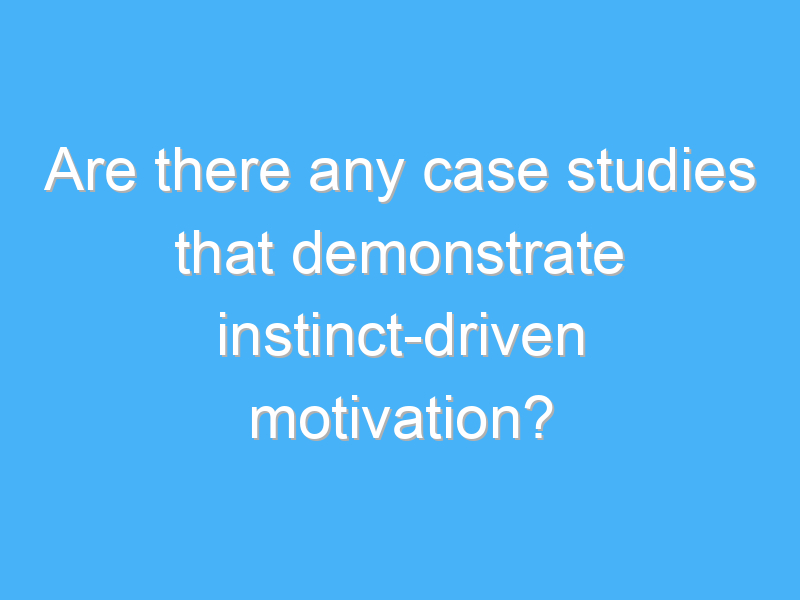 are there any case studies that demonstrate instinct driven motivation 1677 1