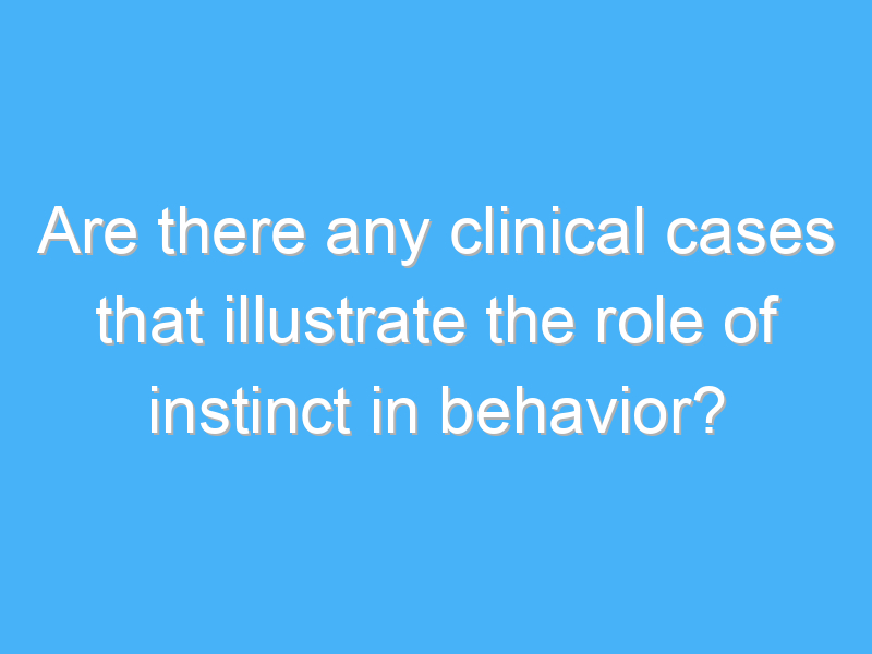 are there any clinical cases that illustrate the role of instinct in behavior 1749