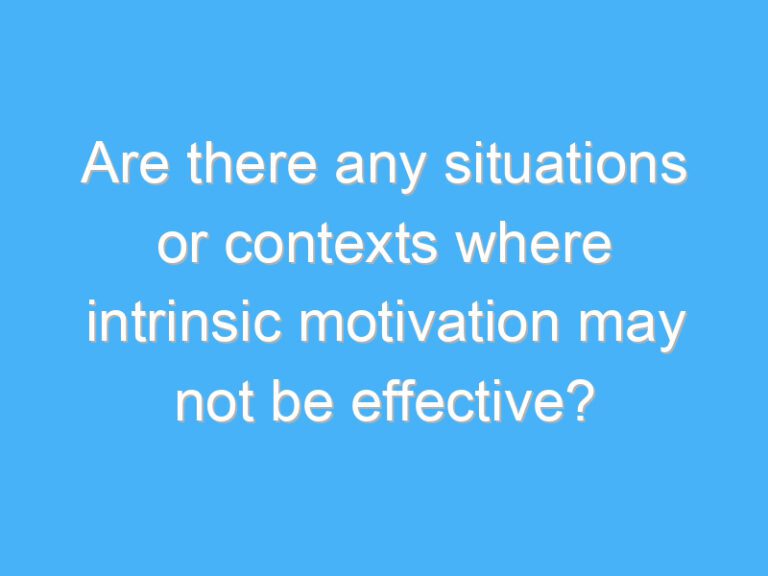 Are there any situations or contexts where intrinsic motivation may not be effective?
