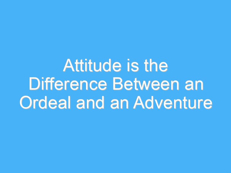 Attitude is the Difference Between an Ordeal and an Adventure