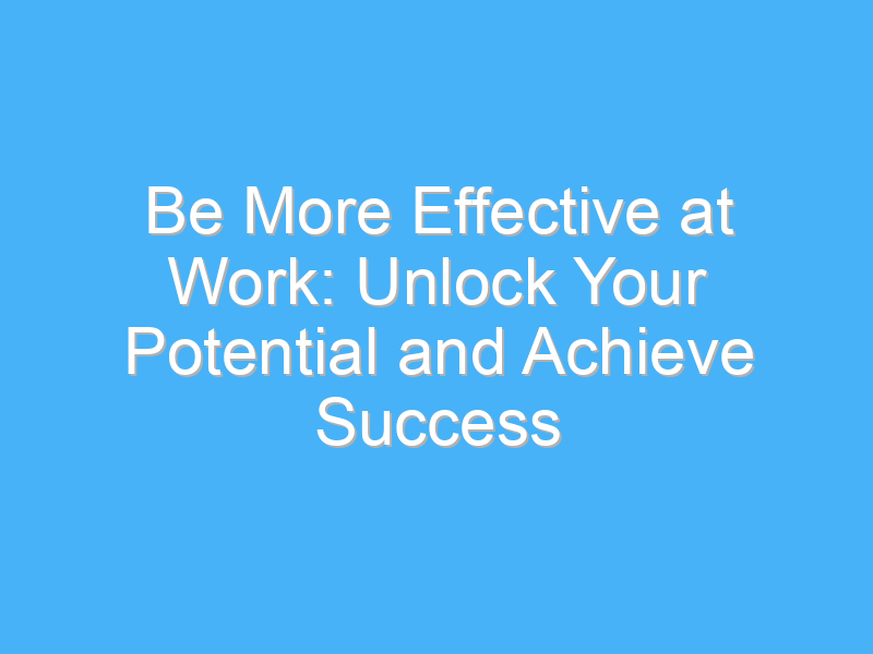 be more effective at work unlock your potential and achieve success 936