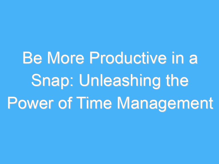 Be More Productive in a Snap: Unleashing the Power of Time Management