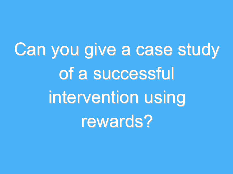 can you give a case study of a successful intervention using rewards 2985