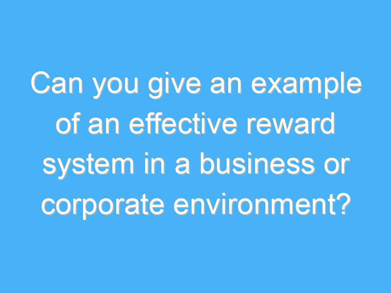 can you give an example of an effective reward system in a business or corporate environment 2237