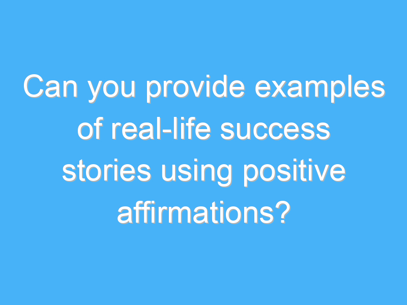 can you provide examples of real life success stories using positive affirmations 3147