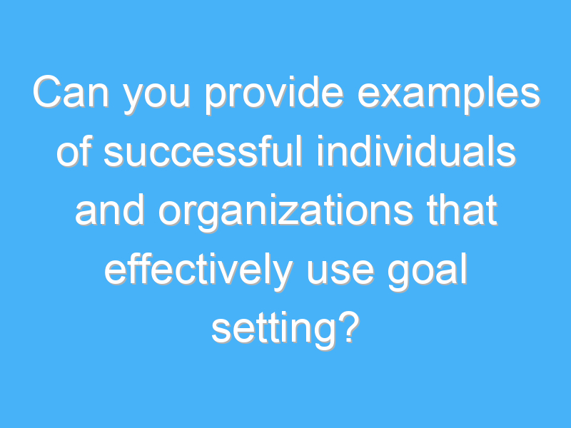 can you provide examples of successful individuals and organizations that effectively use goal setting 1912