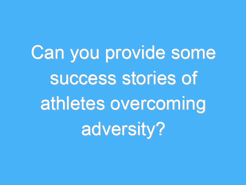 can you provide some success stories of athletes overcoming adversity 2492 1