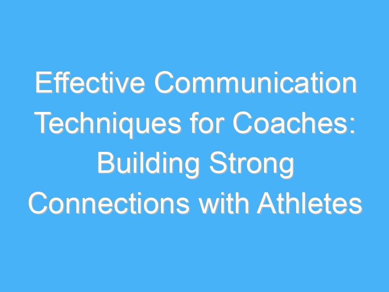 effective communication techniques for coaches building strong connections with athletes 1739