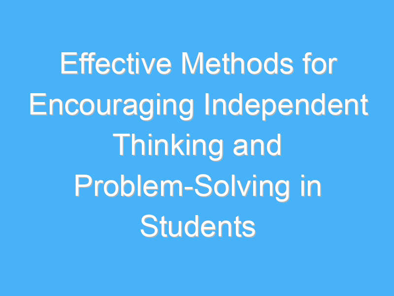 effective methods for encouraging independent thinking and problem solving in students 2229