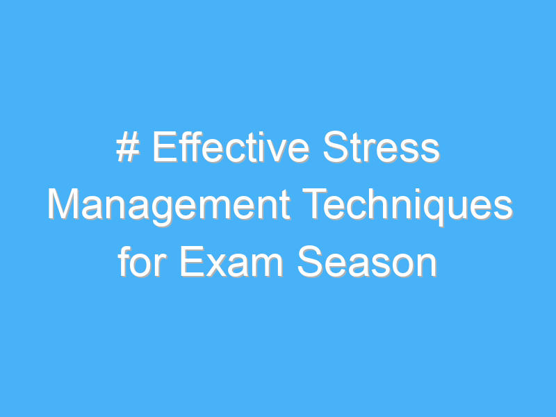 effective stress management techniques for exam season 2697