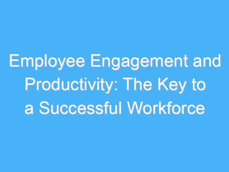 Employee Engagement and Productivity: The Key to a Successful Workforce