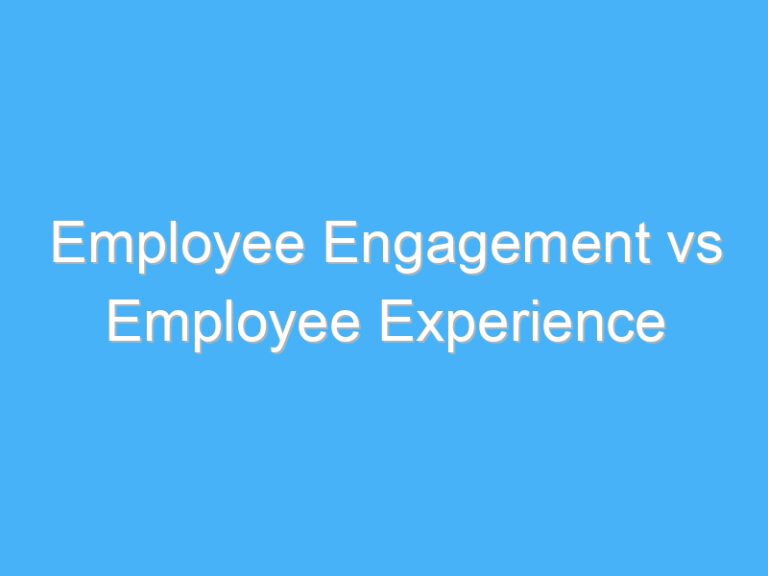 Employee Engagement vs Employee Experience