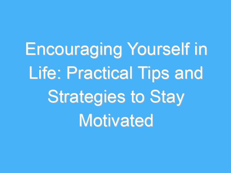 Encouraging Yourself in Life: Practical Tips and Strategies to Stay Motivated