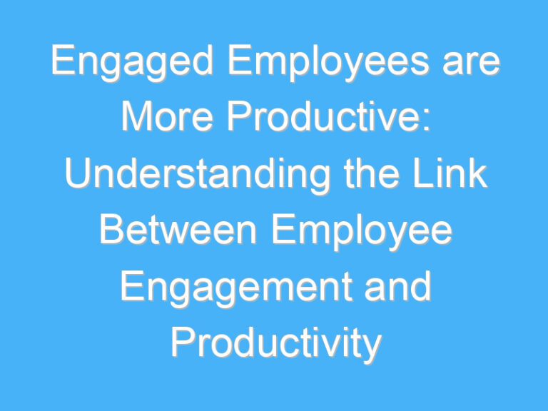 Engaged Employees are More Productive: Understanding the Link Between Employee Engagement and Productivity