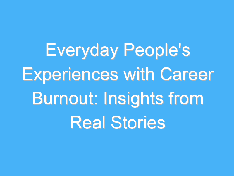 everyday peoples experiences with career burnout insights from real stories 3281 3