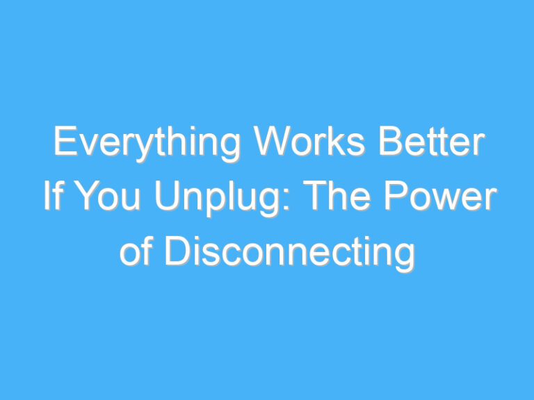 Everything Works Better If You Unplug: The Power of Disconnecting