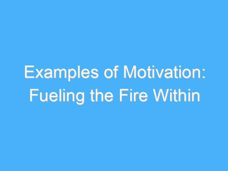 Examples of Motivation: Fueling the Fire Within