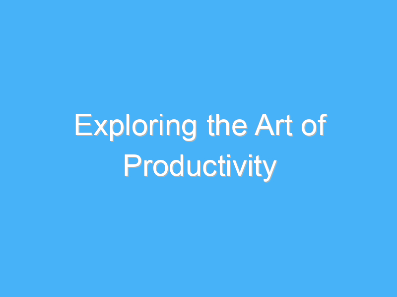 exploring the art of productivity 1012