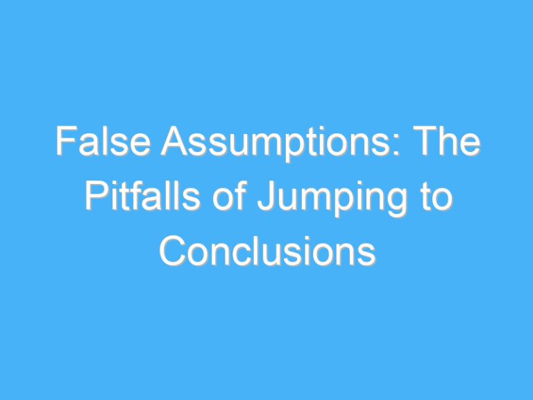 False Assumptions: The Pitfalls of Jumping to Conclusions