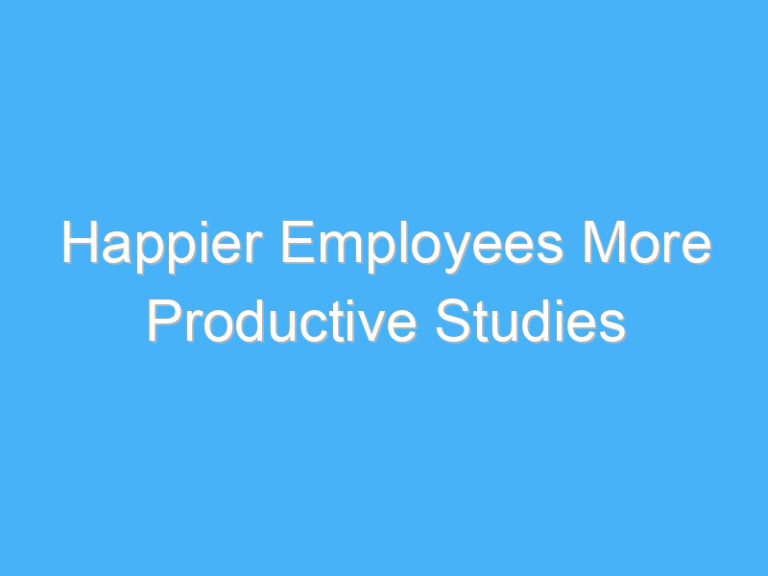 Happier Employees More Productive Studies