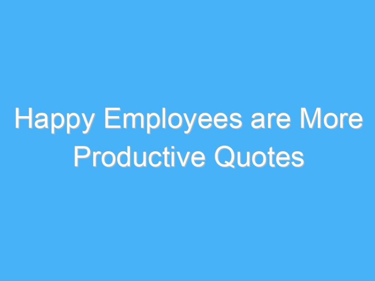 Happy Employees are More Productive Quotes