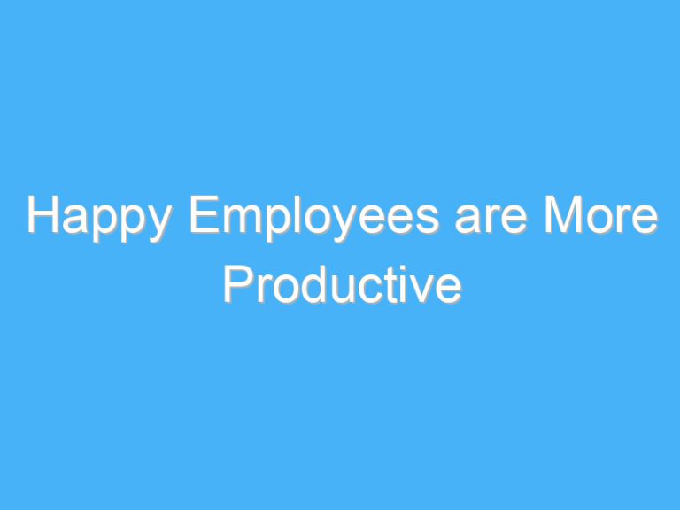 Happy Employees are More Productive