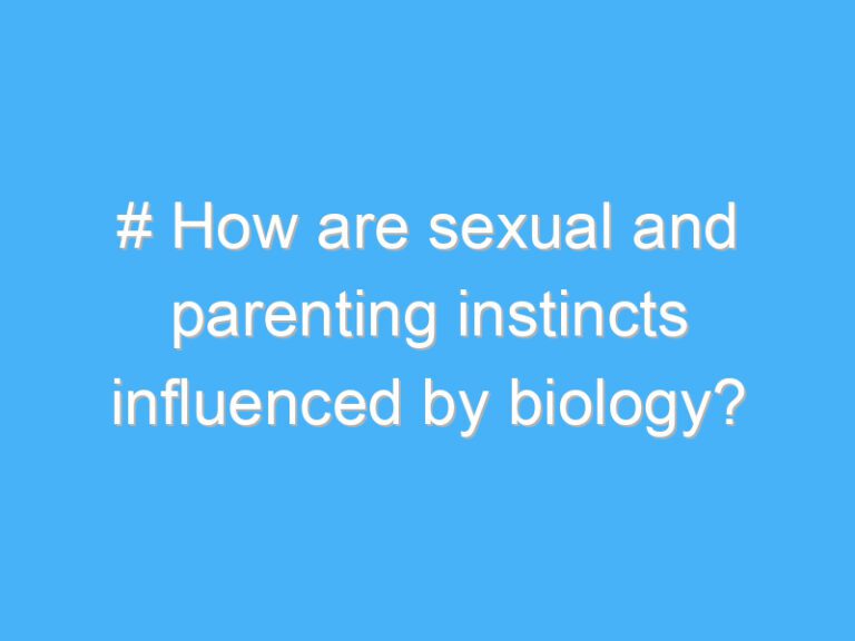 # How are sexual and parenting instincts influenced by biology?