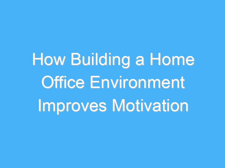 How Building a Home Office Environment Improves Motivation