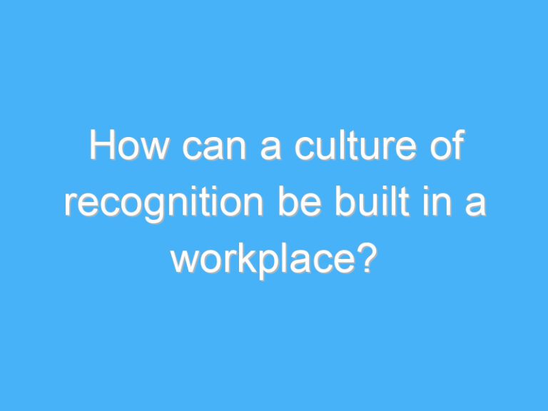 How can a culture of recognition be built in a workplace?