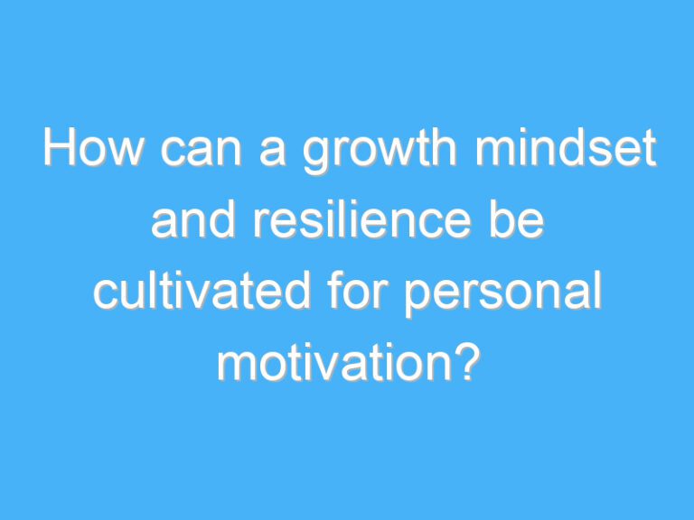 How can a growth mindset and resilience be cultivated for personal motivation?