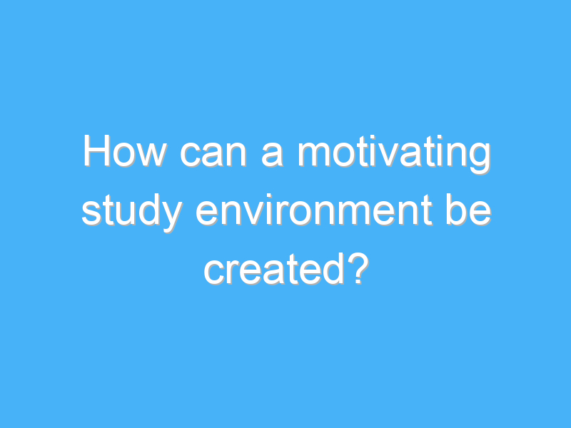 how can a motivating study environment be created 3099 2