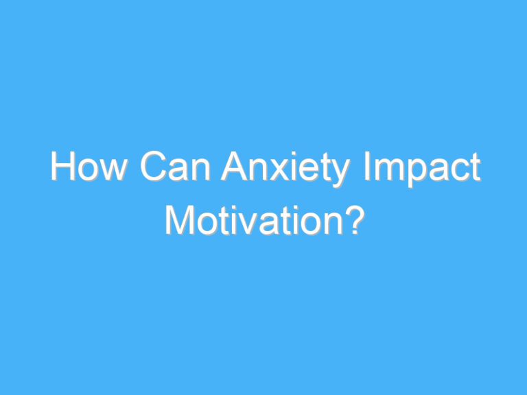 How Can Anxiety Impact Motivation?