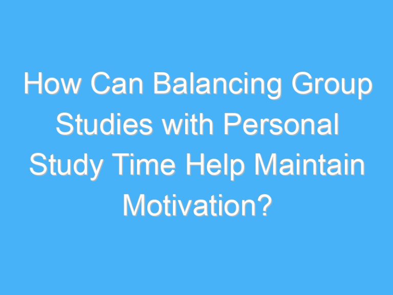 How Can Balancing Group Studies with Personal Study Time Help Maintain Motivation?