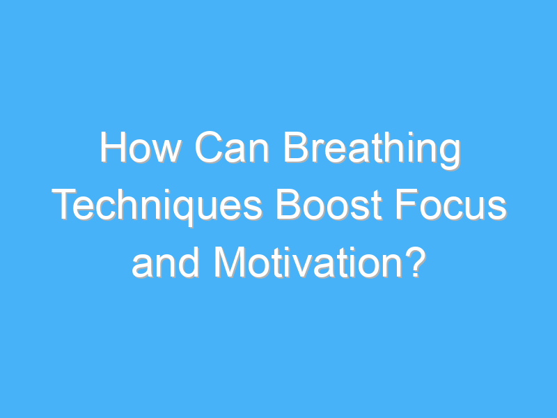 how can breathing techniques boost focus and motivation 1908 2