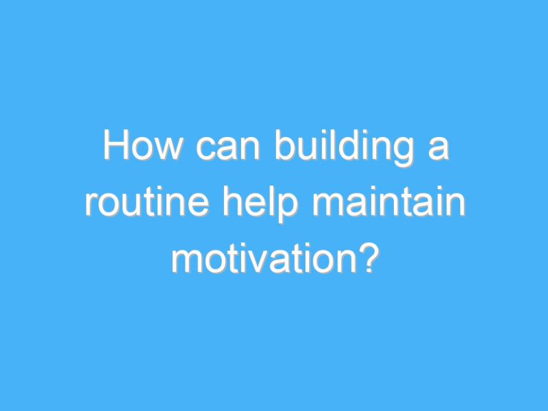 How can building a routine help maintain motivation?
