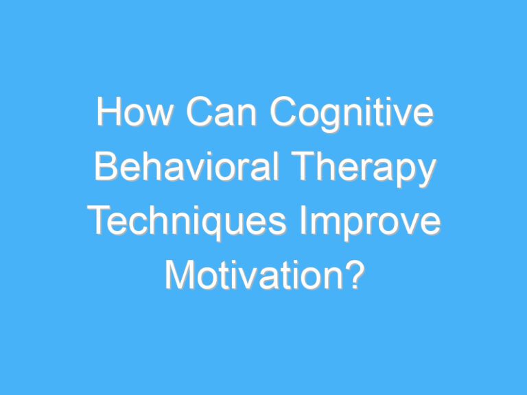 How Can Cognitive Behavioral Therapy Techniques Improve Motivation?