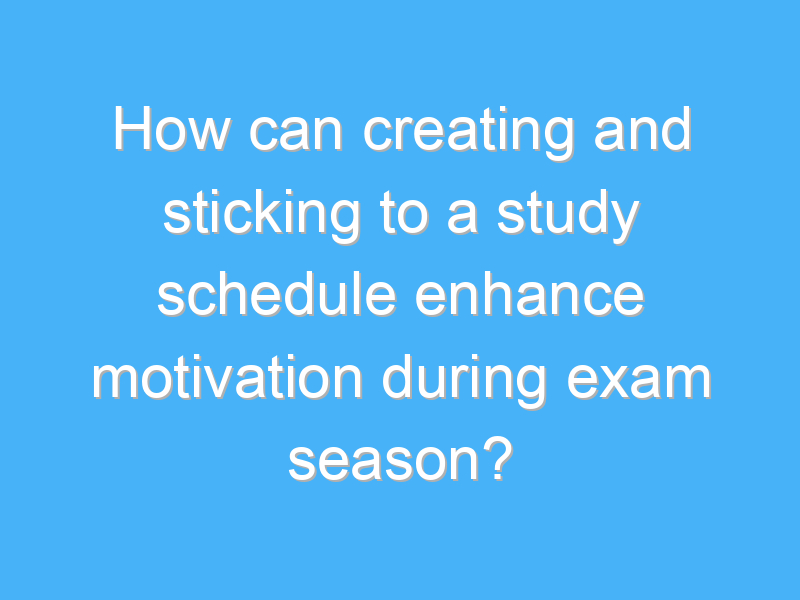 how can creating and sticking to a study schedule enhance motivation during exam season 3237