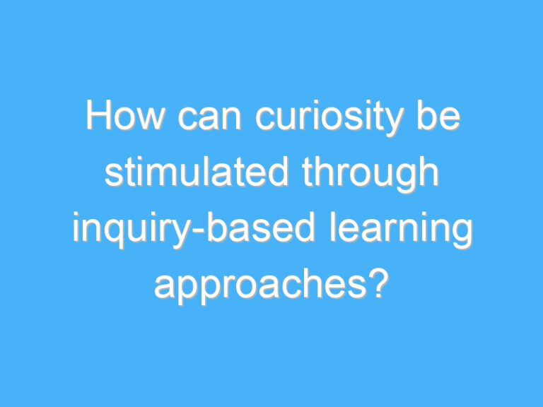 How can curiosity be stimulated through inquiry-based learning approaches?
