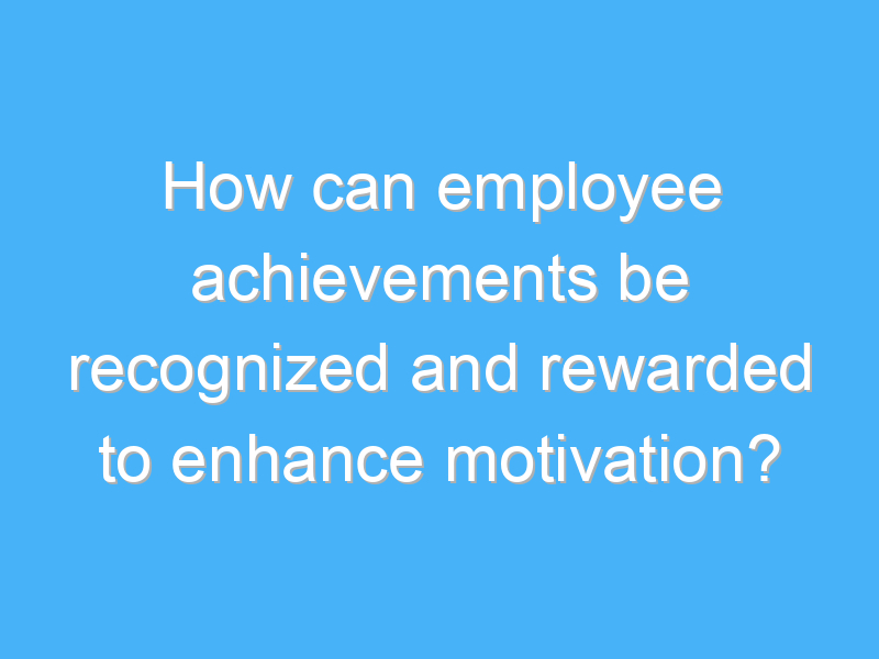 how can employee achievements be recognized and rewarded to enhance motivation 2355 3