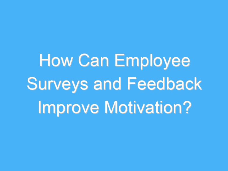 How Can Employee Surveys and Feedback Improve Motivation?