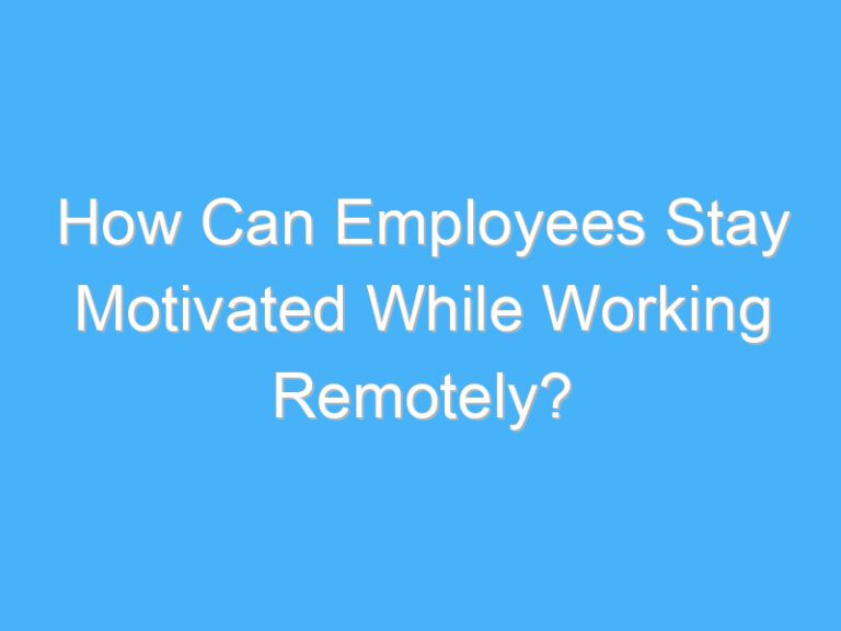 How Can Employees Stay Motivated While Working Remotely?
