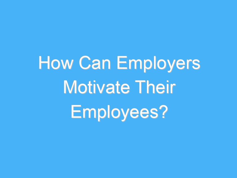 How Can Employers Motivate Their Employees?