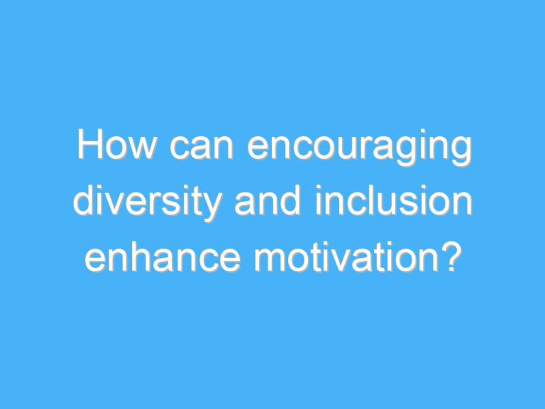 How can encouraging diversity and inclusion enhance motivation?