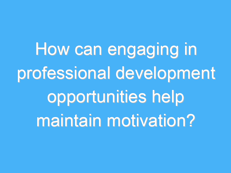 how can engaging in professional development opportunities help maintain motivation 2203