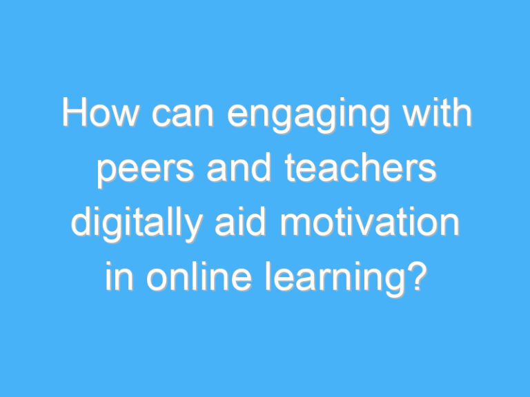 How can engaging with peers and teachers digitally aid motivation in online learning?