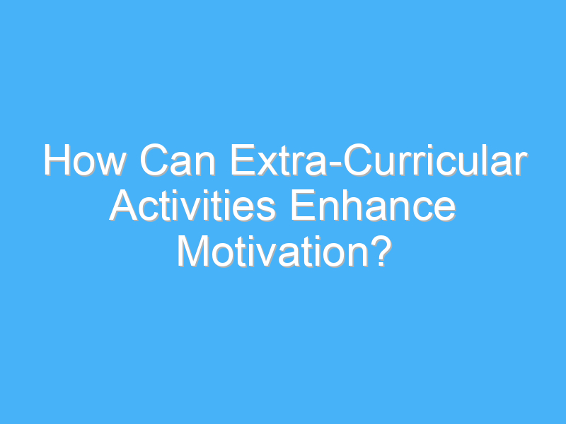 how can extra curricular activities enhance motivation 2199 1
