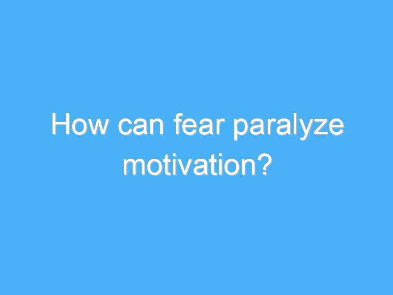 how can fear paralyze motivation 2669