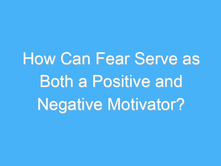 How Can Fear Serve as Both a Positive and Negative Motivator?