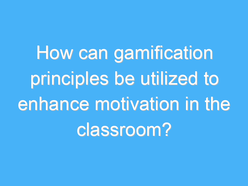 how can gamification principles be utilized to enhance motivation in the classroom 3266